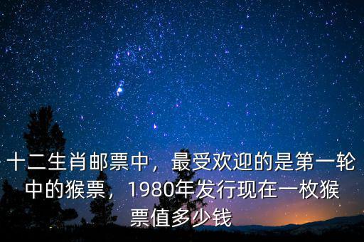 十二生肖郵票中，最受歡迎的是第一輪中的猴票，1980年發(fā)行現(xiàn)在一枚猴票值多少錢(qián)