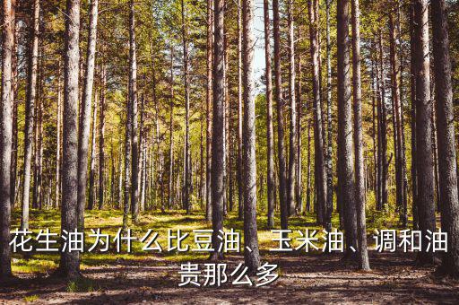 花生油為什么比豆油、玉米油、調(diào)和油貴那么多
