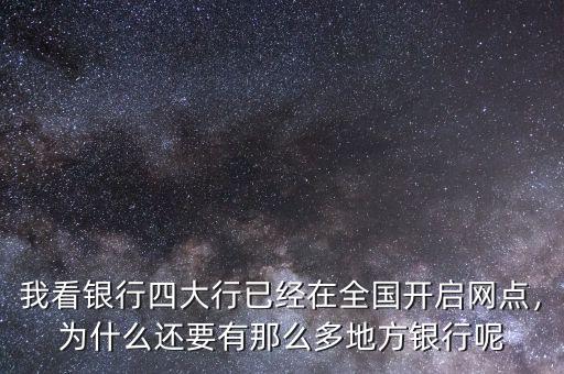 我看銀行四大行已經(jīng)在全國開啟網(wǎng)點(diǎn)，為什么還要有那么多地方銀行呢