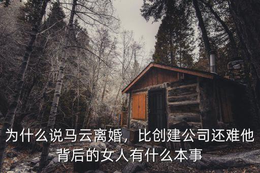 為什么說馬云離婚，比創(chuàng)建公司還難他背后的女人有什么本事