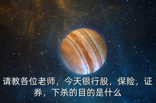 請教各位老師，今天銀行股，保險，證券，下殺的目的是什么