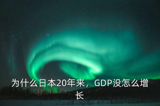 為什么日本20年來，GDP沒怎么增長