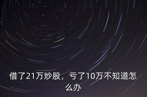 借了21萬(wàn)炒股，虧了10萬(wàn)不知道怎么辦