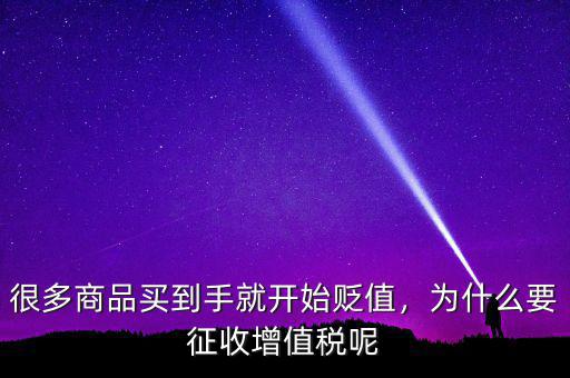很多商品買到手就開始貶值，為什么要征收增值稅呢