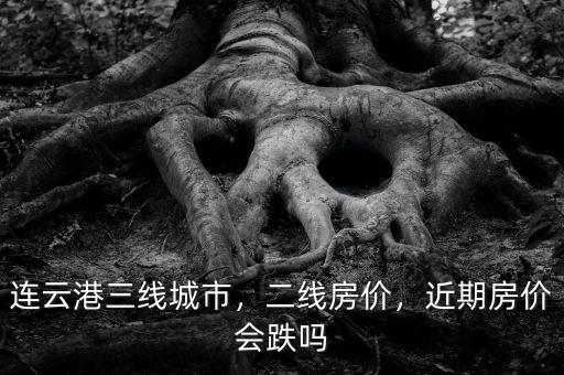 連云港三線城市，二線房?jī)r(jià)，近期房?jī)r(jià)會(huì)跌嗎