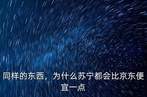 同樣的東西，為什么蘇寧都會(huì)比京東便宜一點(diǎn)