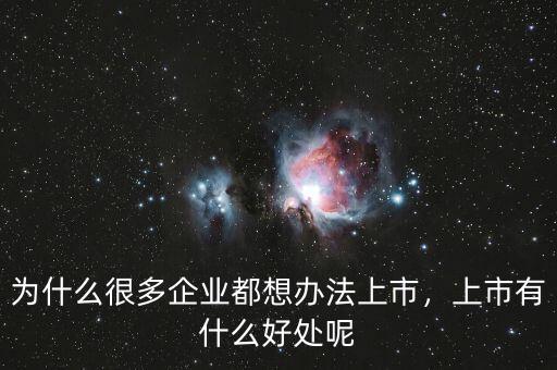 為什么很多企業(yè)都想辦法上市，上市有什么好處呢