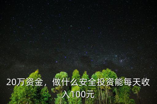20萬資金，做什么安全投資能每天收入100元