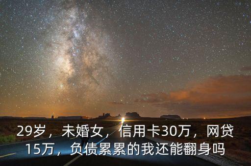 29歲，未婚女，信用卡30萬，網(wǎng)貸15萬，負(fù)債累累的我還能翻身嗎