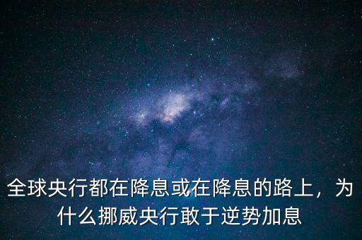 全球央行都在降息或在降息的路上，為什么挪威央行敢于逆勢加息