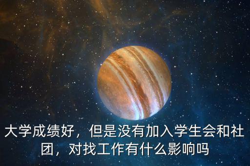 大學成績好，但是沒有加入學生會和社團，對找工作有什么影響嗎