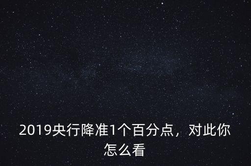 2019央行降準(zhǔn)1個百分點，對此你怎么看