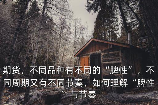 期貨，不同品種有不同的“脾性”，不同周期又有不同節(jié)奏，如何理解“脾性”與節(jié)奏