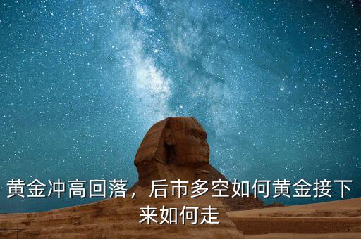 黃金沖高回落，后市多空如何黃金接下來如何走