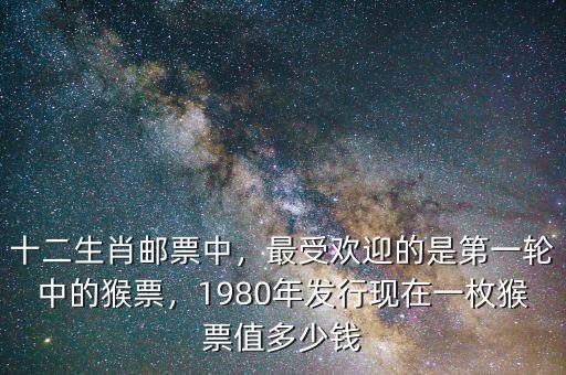十二生肖郵票中，最受歡迎的是第一輪中的猴票，1980年發(fā)行現(xiàn)在一枚猴票值多少錢(qián)