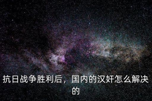 抗日戰(zhàn)爭勝利后，國內(nèi)的漢奸怎么解決的