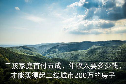 二孩家庭首付五成，年收入要多少錢，才能買得起二線城市200萬的房子