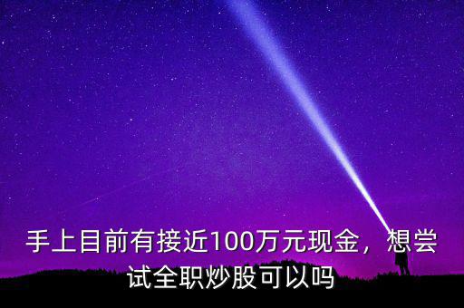 手上目前有接近100萬元現(xiàn)金，想嘗試全職炒股可以嗎