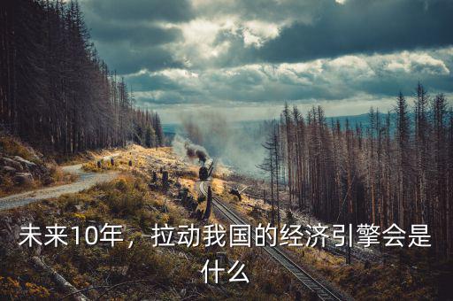 未來(lái)10年，拉動(dòng)我國(guó)的經(jīng)濟(jì)引擎會(huì)是什么