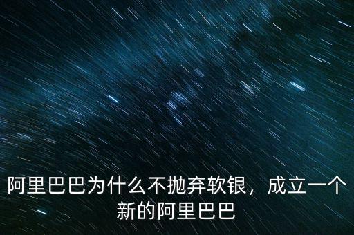阿里巴巴為什么不拋棄軟銀，成立一個(gè)新的阿里巴巴