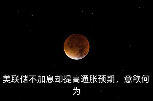 美聯(lián)儲不加息卻提高通脹預(yù)期，意欲何為