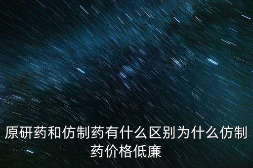 原研藥和仿制藥有什么區(qū)別為什么仿制藥價格低廉