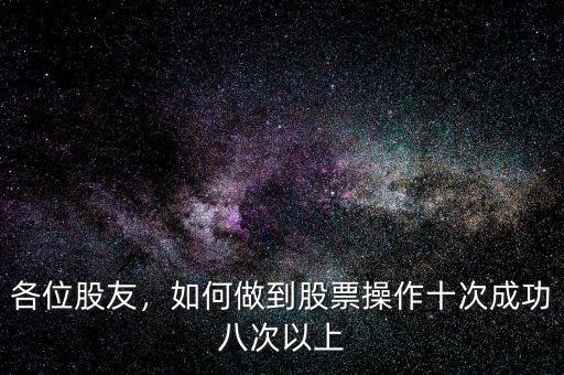 各位股友，如何做到股票操作十次成功八次以上