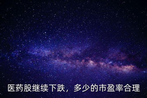 醫(yī)藥股繼續(xù)下跌，多少的市盈率合理