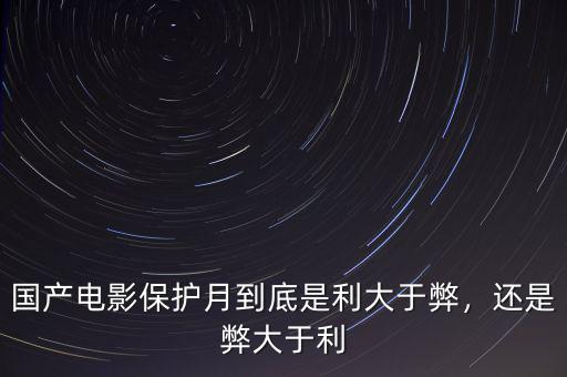 國產(chǎn)電影保護月到底是利大于弊，還是弊大于利