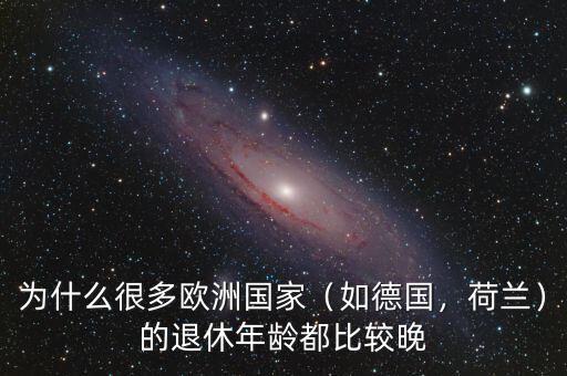 為什么很多歐洲國家（如德國，荷蘭）的退休年齡都比較晚