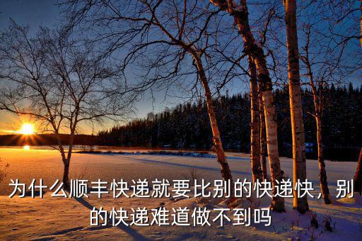 為什么順豐快遞就要比別的快遞快，別的快遞難道做不到嗎