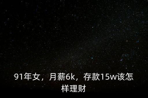 91年女，月薪6k，存款15w該怎樣理財