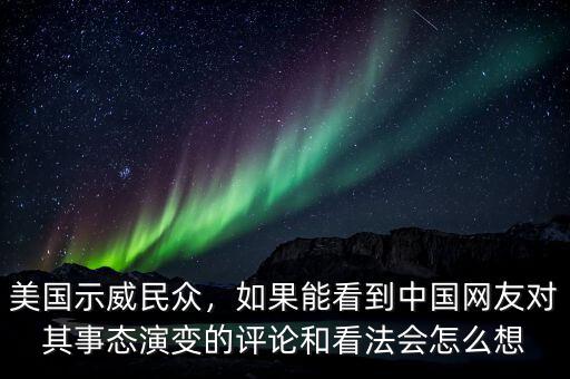 美國示威民眾，如果能看到中國網(wǎng)友對其事態(tài)演變的評論和看法會怎么想