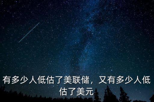 有多少人低估了美聯(lián)儲，又有多少人低估了美元