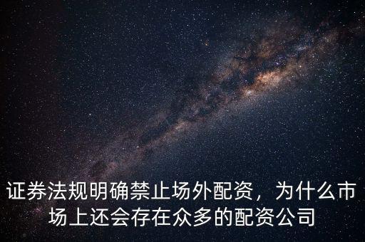 證券法規(guī)明確禁止場(chǎng)外配資，為什么市場(chǎng)上還會(huì)存在眾多的配資公司