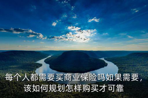 每個人都需要買商業(yè)保險嗎如果需要，該如何規(guī)劃怎樣購買才可靠