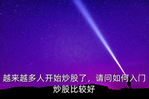 越來(lái)越多人開(kāi)始炒股了，請(qǐng)問(wèn)如何入門(mén)炒股比較好