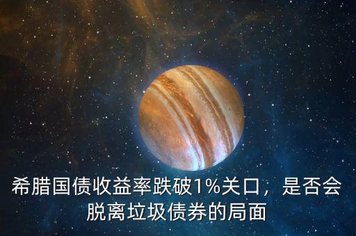 希臘國(guó)債收益率跌破1%關(guān)口，是否會(huì)脫離垃圾債券的局面