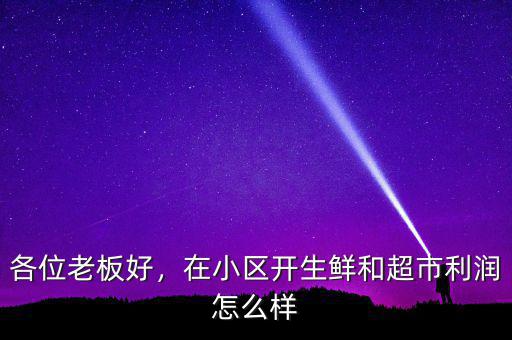 各位老板好，在小區(qū)開生鮮和超市利潤怎么樣