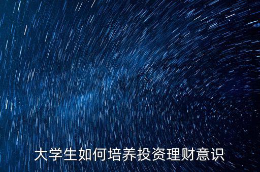 大學生如何培養(yǎng)投資理財意識