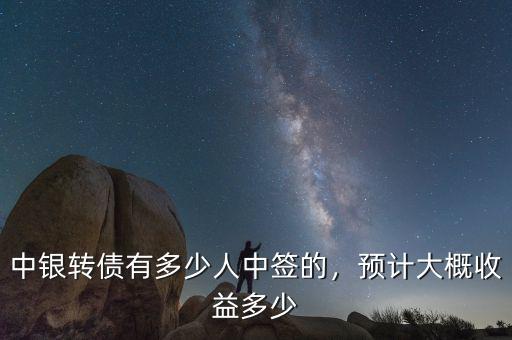 中銀轉(zhuǎn)債有多少人中簽的，預(yù)計(jì)大概收益多少