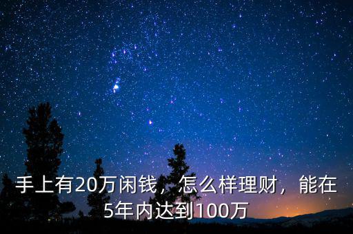 手上有20萬閑錢，怎么樣理財(cái)，能在5年內(nèi)達(dá)到100萬
