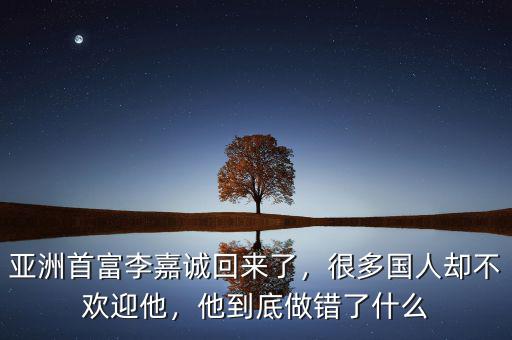 亞洲首富李嘉誠(chéng)回來(lái)了，很多國(guó)人卻不歡迎他，他到底做錯(cuò)了什么