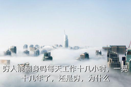 窮人能翻身嗎每天工作十幾小時(shí)，一晃十幾年了，還是窮，為什么