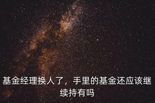 基金經(jīng)理換人了，手里的基金還應(yīng)該繼續(xù)持有嗎