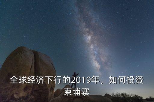 全球經(jīng)濟(jì)下行的2019年，如何投資柬埔寨
