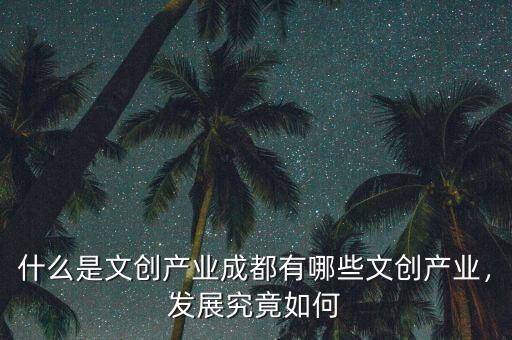 什么是文創(chuàng)產業(yè)成都有哪些文創(chuàng)產業(yè)，發(fā)展究竟如何