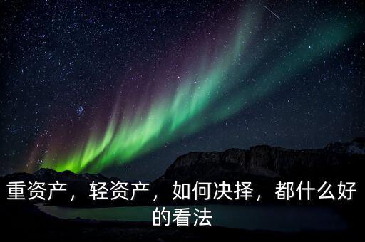 重資產(chǎn)，輕資產(chǎn)，如何決擇，都什么好的看法