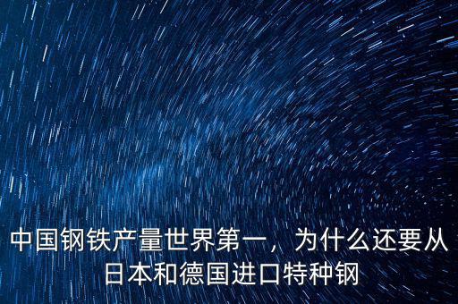 中國鋼鐵產(chǎn)量世界第一，為什么還要從日本和德國進(jìn)口特種鋼