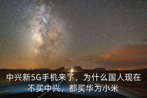中興新5G手機來了，為什么國人現(xiàn)在不買中興，都買華為小米